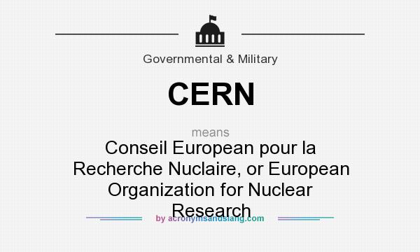 What does CERN mean? It stands for Conseil European pour la Recherche Nuclaire, or European Organization for Nuclear Research