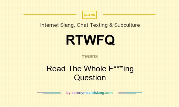 What does RTWFQ mean? It stands for Read The Whole F***ing Question