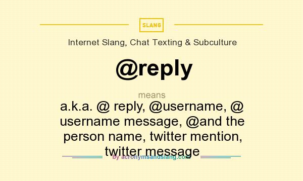 What does @reply mean? It stands for a.k.a. @ reply, @username, @ username message, @and the person name, twitter mention, twitter message