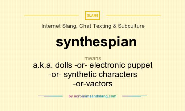 What does synthespian mean? It stands for a.k.a. dolls -or- electronic puppet -or- synthetic characters -or-vactors