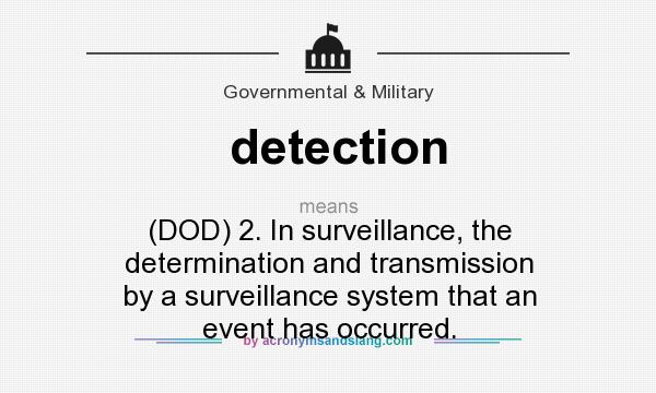 What does detection mean? It stands for (DOD) 2. In surveillance, the determination and transmission by a surveillance system that an event has occurred.
