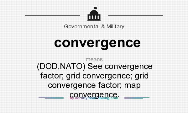 What does convergence mean? It stands for (DOD,NATO) See convergence factor; grid convergence; grid convergence factor; map convergence.