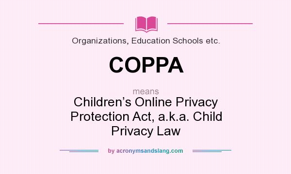 What does COPPA mean? It stands for Children’s Online Privacy Protection Act, a.k.a. Child Privacy Law