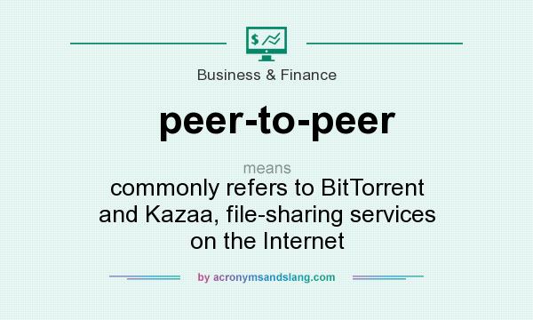 What does peer-to-peer mean? It stands for commonly refers to BitTorrent and Kazaa, file-sharing services on the Internet