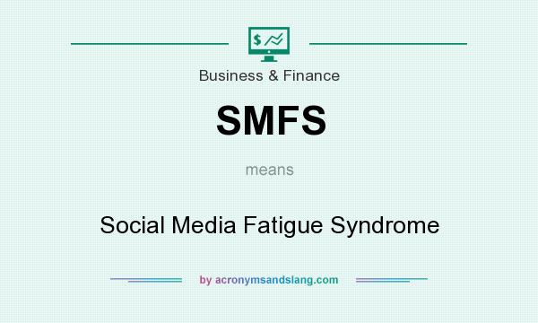 What does SMFS mean? It stands for Social Media Fatigue Syndrome