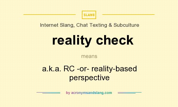 What does reality check mean? It stands for a.k.a. RC -or- reality-based perspective