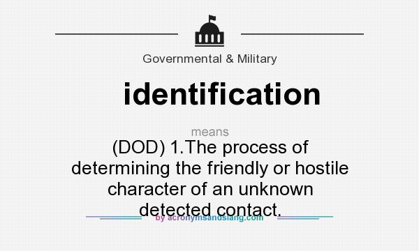 What does identification mean? It stands for (DOD) 1.The process of determining the friendly or hostile character of an unknown detected contact.