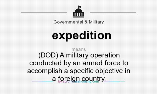 What does expedition mean? It stands for (DOD) A military operation conducted by an armed force to accomplish a specific objective in a foreign country.