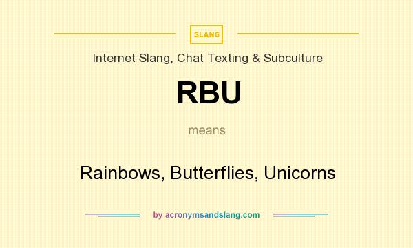 What does RBU mean? It stands for Rainbows, Butterflies, Unicorns