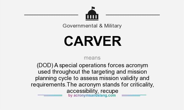 What does CARVER mean? It stands for (DOD) A special operations forces acronym used throughout the targeting and mission planning cycle to assess mission validity and requirements.The acronym stands for criticality, accessibility, recupe