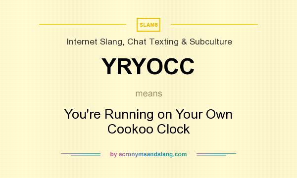 What does YRYOCC mean? It stands for You`re Running on Your Own Cookoo Clock