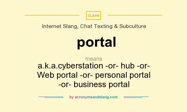 What does portal mean? It stands for a.k.a.cyberstation -or- hub -or- Web portal -or- personal portal -or- business portal
