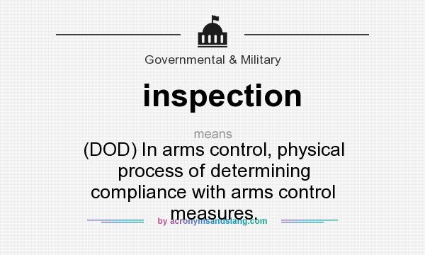 What does inspection mean? It stands for (DOD) In arms control, physical process of determining compliance with arms control measures.