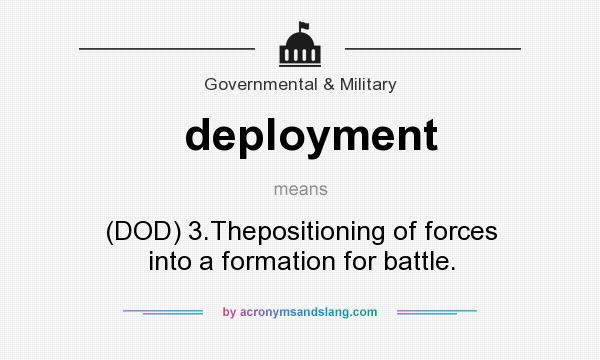 What does deployment mean? It stands for (DOD) 3.Thepositioning of forces into a formation for battle.
