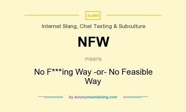 What does NFW mean? It stands for No F***ing Way -or- No Feasible Way