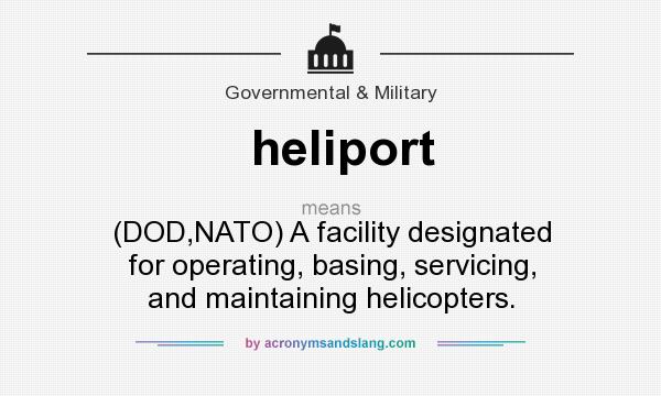 What does heliport mean? It stands for (DOD,NATO) A facility designated for operating, basing, servicing, and maintaining helicopters.