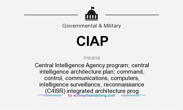 What does CIAP mean? It stands for Central Intelligence Agency program; central intelligence architecture plan; command, control, communications, computers, intelligence surveillance, reconnaissance (C4ISR) integrated architecture prog