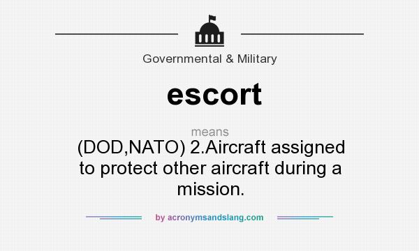 What does escort mean? It stands for (DOD,NATO) 2.Aircraft assigned to protect other aircraft during a mission.