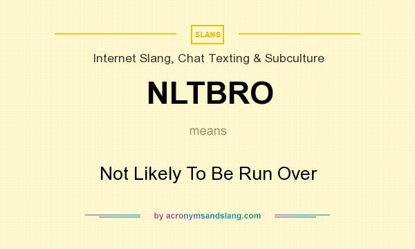 What does NLTBRO mean? It stands for Not Likely To Be Run Over