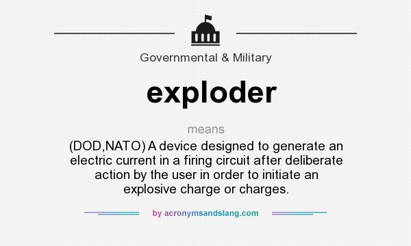 What does exploder mean? It stands for (DOD,NATO) A device designed to generate an electric current in a firing circuit after deliberate action by the user in order to initiate an explosive charge or charges.