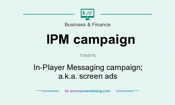 What does IPM campaign mean? It stands for In-Player Messaging campaign; a.k.a. screen ads