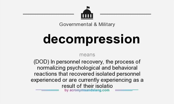 What does decompression mean? It stands for (DOD) In personnel recovery, the process of normalizing psychological and behavioral reactions that recovered isolated personnel experienced or are currently experiencing as a result of their isolatio