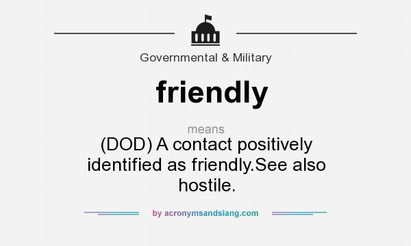 What does friendly mean? It stands for (DOD) A contact positively identified as friendly.See also hostile.