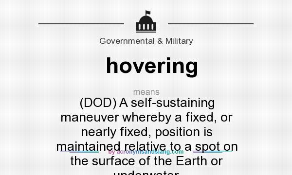 What does hovering mean? It stands for (DOD) A self-sustaining maneuver whereby a fixed, or nearly fixed, position is maintained relative to a spot on the surface of the Earth or underwater.
