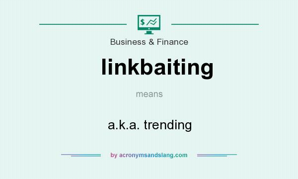 What does linkbaiting mean? It stands for a.k.a. trending