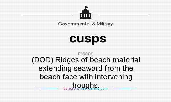 What does cusps mean? It stands for (DOD) Ridges of beach material extending seaward from the beach face with intervening troughs.