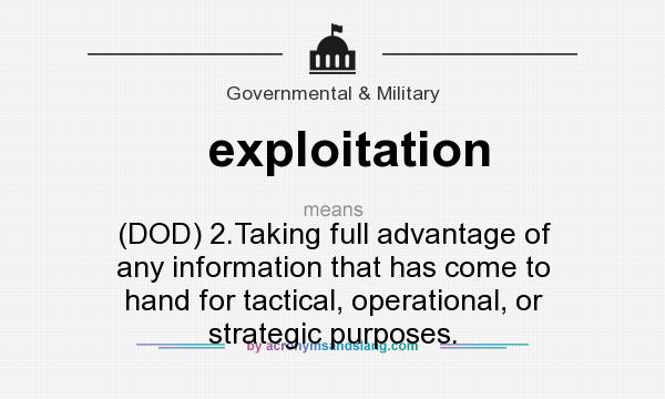 What does exploitation mean? It stands for (DOD) 2.Taking full advantage of any information that has come to hand for tactical, operational, or strategic purposes.