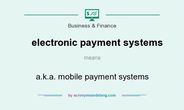 What does electronic payment systems mean? It stands for a.k.a. mobile payment systems