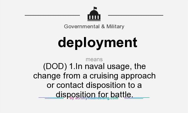 What does deployment mean? It stands for (DOD) 1.In naval usage, the change from a cruising approach or contact disposition to a disposition for battle.