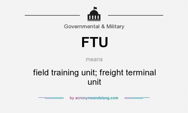 What does FTU mean? It stands for field training unit; freight terminal unit