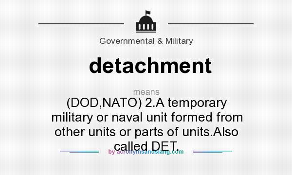 What does detachment mean? It stands for (DOD,NATO) 2.A temporary military or naval unit formed from other units or parts of units.Also called DET.