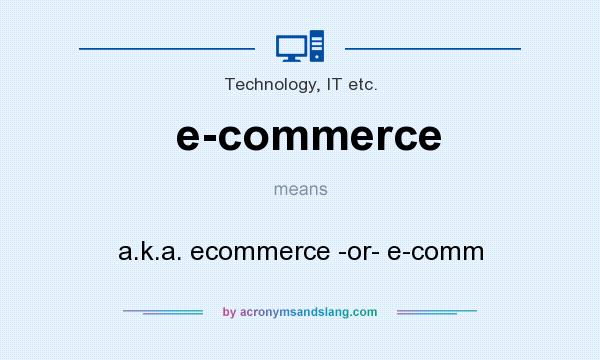 What does e-commerce mean? It stands for a.k.a. ecommerce -or- e-comm