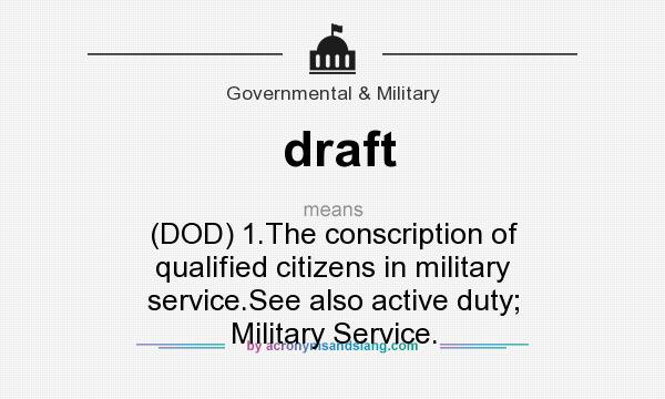 What does draft mean? It stands for (DOD) 1.The conscription of qualified citizens in military service.See also active duty; Military Service.