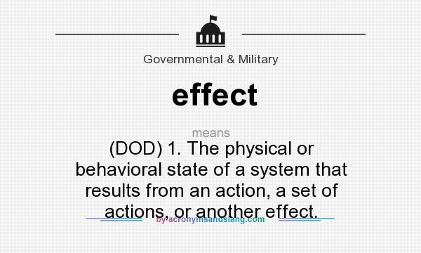 What does effect mean? It stands for (DOD) 1. The physical or behavioral state of a system that results from an action, a set of actions, or another effect.