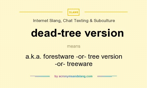What does dead-tree version mean? It stands for a.k.a. forestware -or- tree version -or- treeware