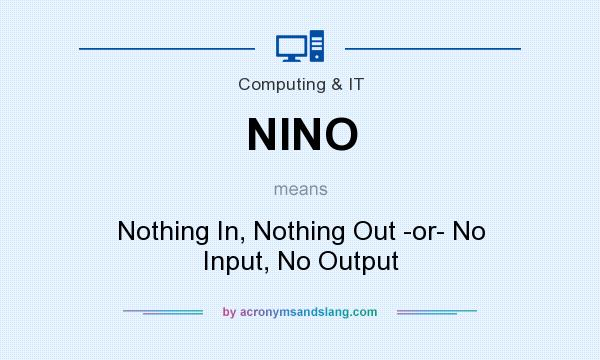 What does NINO mean? It stands for Nothing In, Nothing Out -or- No Input, No Output