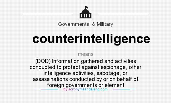 What does counterintelligence mean? It stands for (DOD) Information gathered and activities conducted to protect against espionage, other intelligence activities, sabotage, or assassinations conducted by or on behalf of foreign governments or element