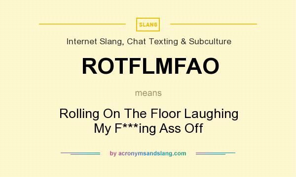 What does ROTFLMFAO mean? It stands for Rolling On The Floor Laughing My F***ing Ass Off