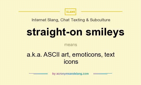 What does straight-on smileys mean? It stands for a.k.a. ASCII art, emoticons, text icons