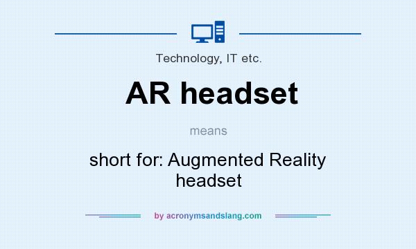What does AR headset mean? It stands for short for: Augmented Reality headset