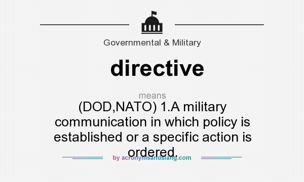 What does directive mean? It stands for (DOD,NATO) 1.A military communication in which policy is established or a specific action is ordered.