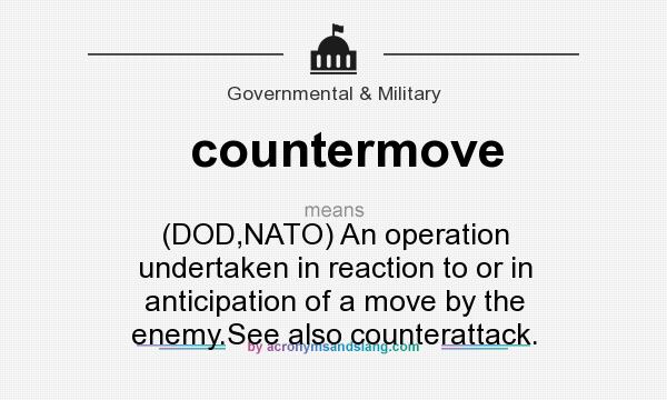 What does countermove mean? It stands for (DOD,NATO) An operation undertaken in reaction to or in anticipation of a move by the enemy.See also counterattack.
