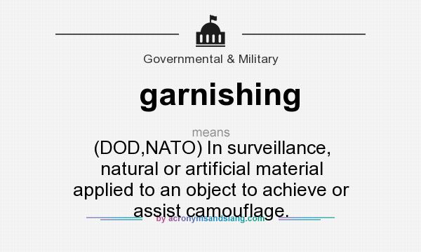 What does garnishing mean? It stands for (DOD,NATO) In surveillance, natural or artificial material applied to an object to achieve or assist camouflage.