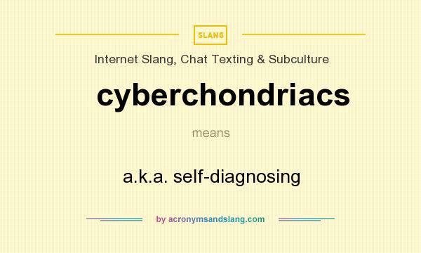 What does cyberchondriacs mean? It stands for a.k.a. self-diagnosing