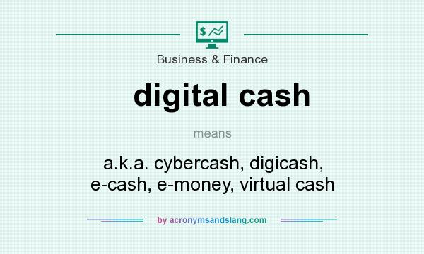 What does digital cash mean? It stands for a.k.a. cybercash, digicash, e-cash, e-money, virtual cash