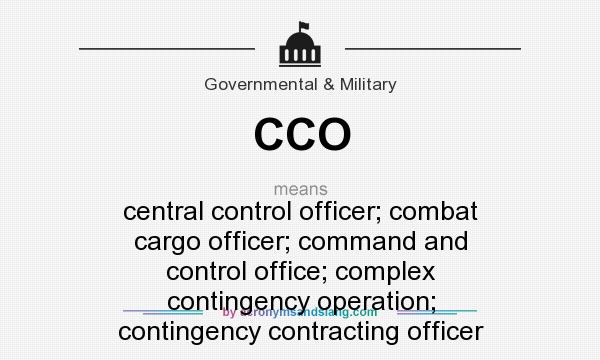 What does CCO mean? It stands for central control officer; combat cargo officer; command and control office; complex contingency operation; contingency contracting officer